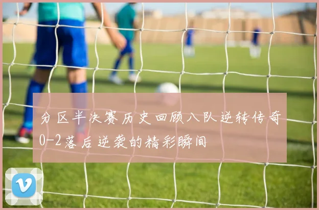分区半决赛历史回顾八队逆转传奇0-2落后逆袭的精彩瞬间