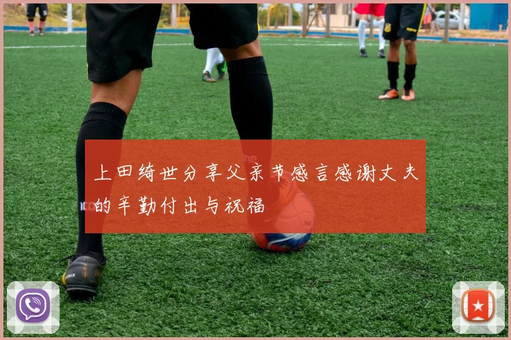 上田绮世分享父亲节感言感谢丈夫的辛勤付出与祝福