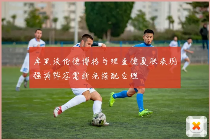 库里谈伦德博格与理查德夏联表现强调阵容需新老搭配合理