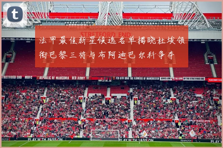 法甲最佳新星候选名单揭晓杜埃领衔巴黎三将与布阿迪巴尔科争夺