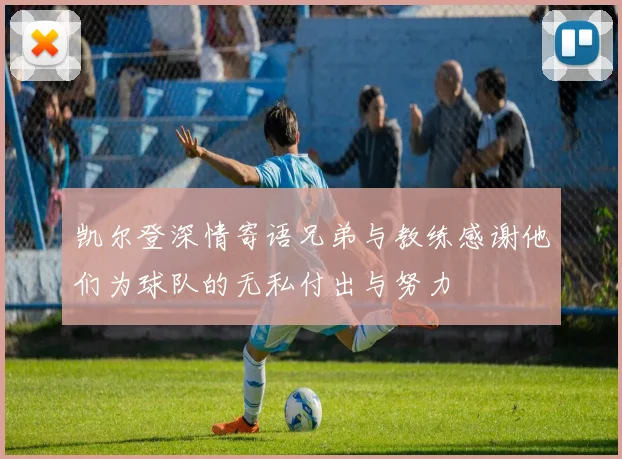 凯尔登深情寄语兄弟与教练感谢他们为球队的无私付出与努力