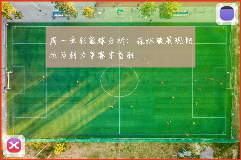 周一竞彩篮球分析：森林狼展现韧性马刺力争赛季首胜