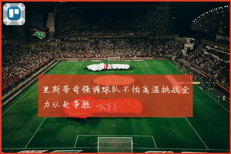 里斯蒂奇强调球队不怕高温挑战全力以赴争胜