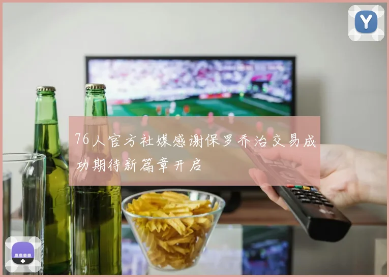 76人官方社媒感谢保罗乔治交易成功期待新篇章开启